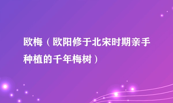 欧梅（欧阳修于北宋时期亲手种植的千年梅树）