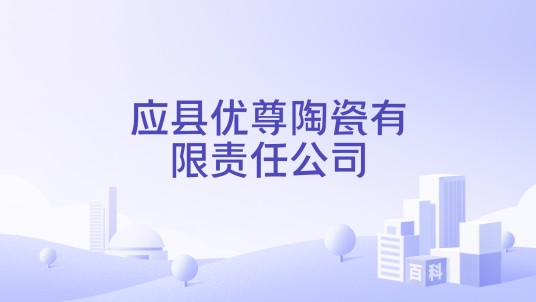 应县优尊陶瓷有限责任公司