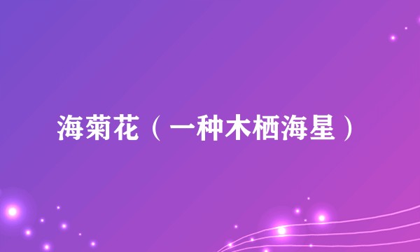海菊花（一种木栖海星）