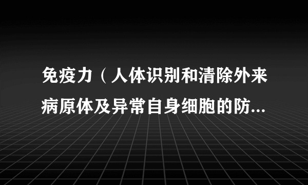 免疫力（人体识别和清除外来病原体及异常自身细胞的防御机制）