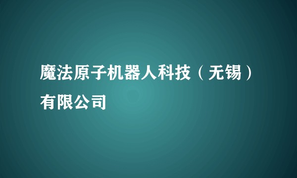 魔法原子机器人科技（无锡）有限公司