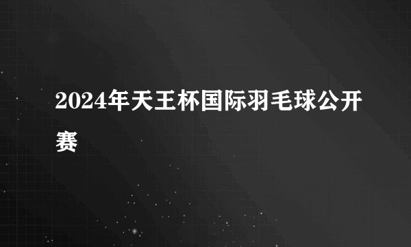2024年天王杯国际羽毛球公开赛