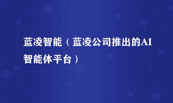 蓝凌智能（蓝凌公司推出的AI智能体平台）