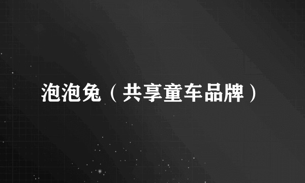 泡泡兔（共享童车品牌）