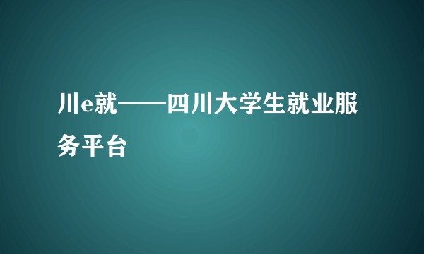 川e就——四川大学生就业服务平台