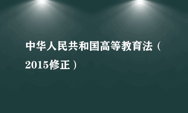 中华人民共和国高等教育法（2015修正）