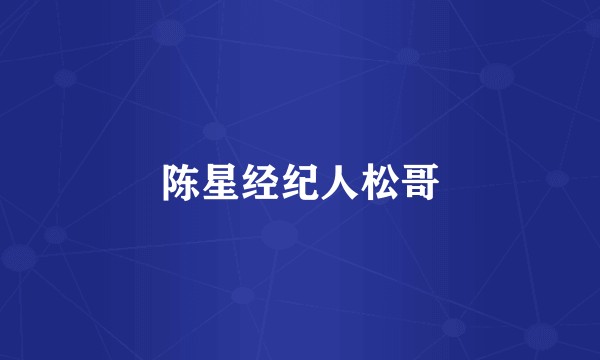 陈星经纪人松哥