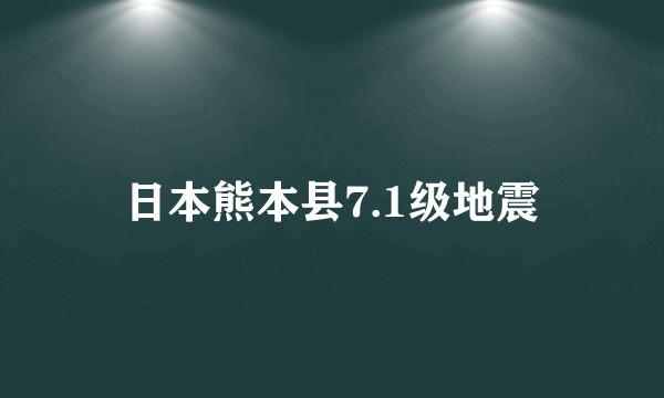 日本熊本县7.1级地震