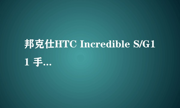 邦克仕HTC Incredible S/G11 手机保护套