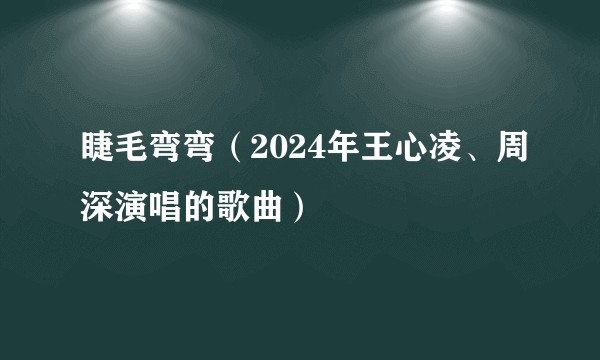 睫毛弯弯（2024年王心凌、周深演唱的歌曲）