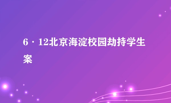 6·12北京海淀校园劫持学生案