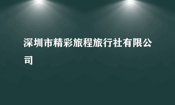 深圳市精彩旅程旅行社有限公司