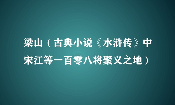 梁山(古典小说《水浒传》中宋江等一百零八将聚义之地)