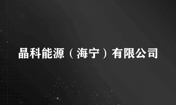 晶科能源（海宁）有限公司