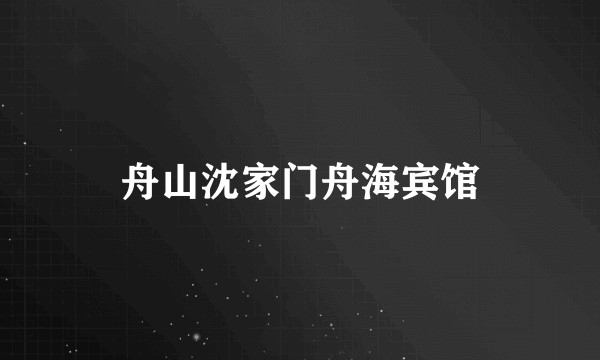 舟山沈家门舟海宾馆