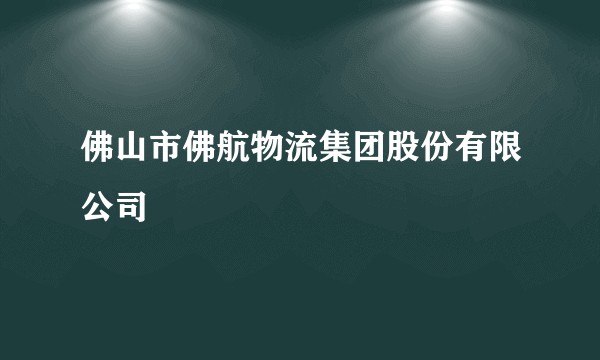 佛山市佛航物流集团股份有限公司