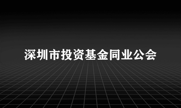 深圳市投资基金同业公会