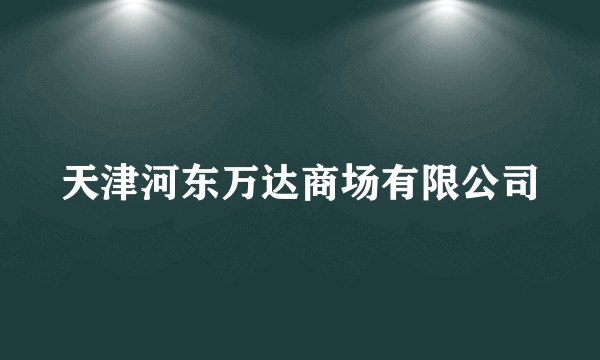 天津河东万达商场有限公司