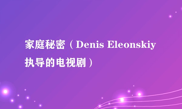 家庭秘密（Denis Eleonskiy执导的电视剧）