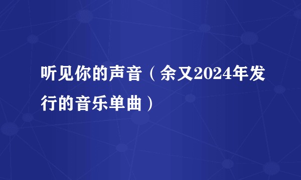 听见你的声音（余又2024年发行的音乐单曲）