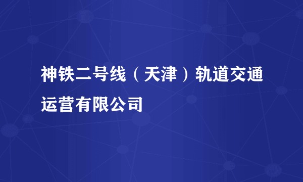 神铁二号线（天津）轨道交通运营有限公司