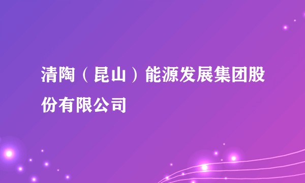 清陶（昆山）能源发展集团股份有限公司