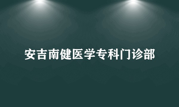 安吉南健医学专科门诊部