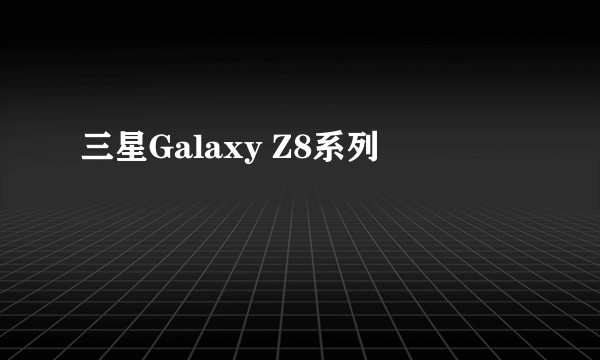 三星Galaxy Z8系列