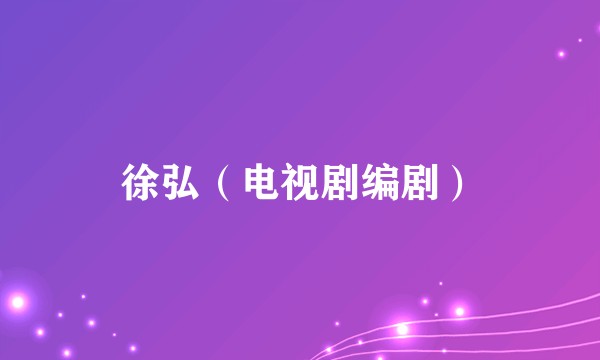 徐弘（电视剧编剧）