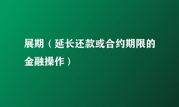 展期（延长还款或合约期限的金融操作）
