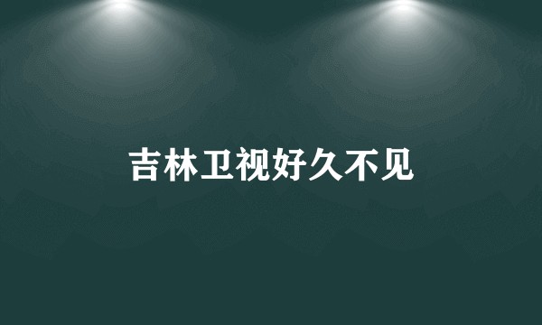 吉林卫视好久不见
