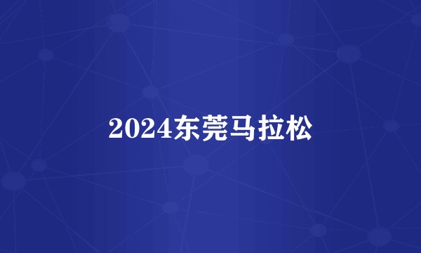 2024东莞马拉松