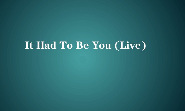 It Had To Be You (Live)