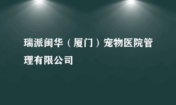 瑞派闽华（厦门）宠物医院管理有限公司