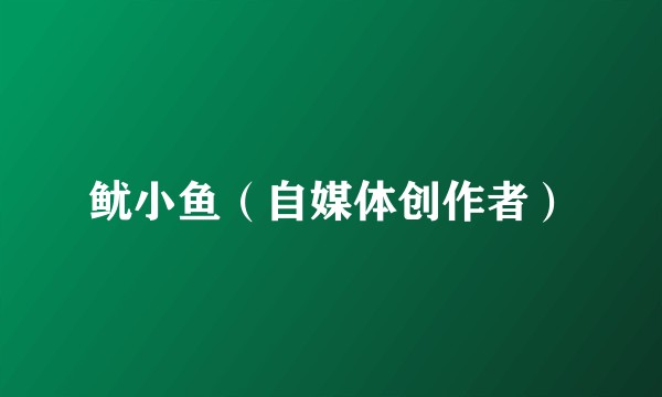 鱿小鱼（自媒体创作者）