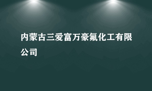 内蒙古三爱富万豪氟化工有限公司