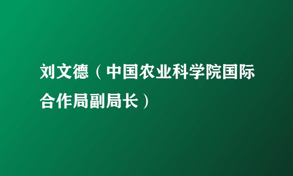 刘文德（中国农业科学院国际合作局副局长）