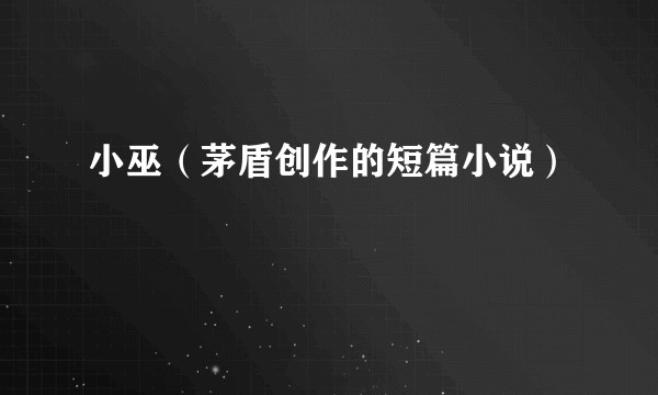小巫（茅盾创作的短篇小说）
