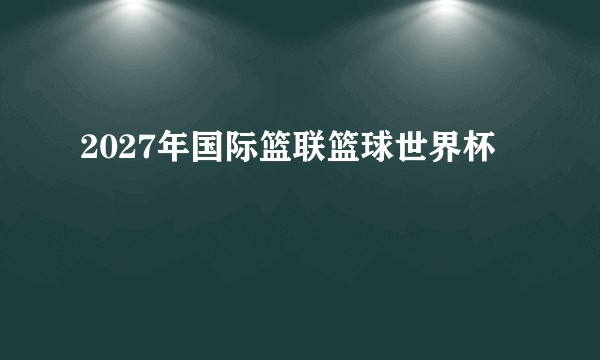 2027年国际篮联篮球世界杯
