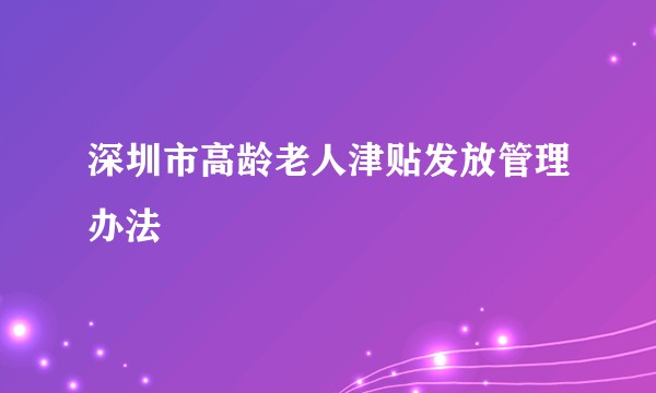 深圳市高龄老人津贴发放管理办法