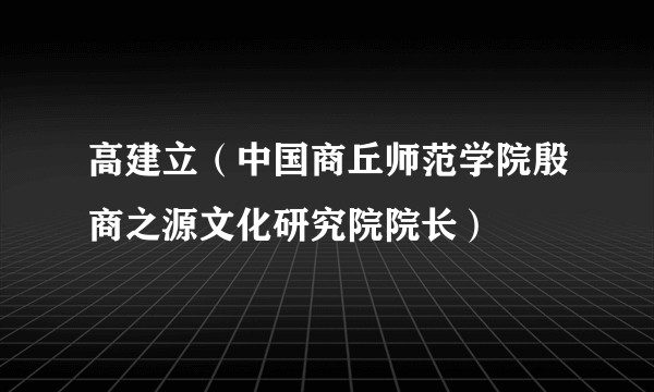 高建立（中国商丘师范学院殷商之源文化研究院院长）