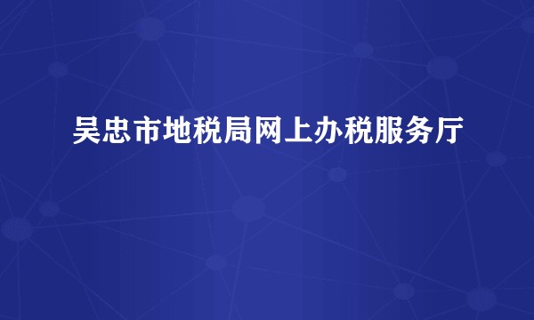 吴忠市地税局网上办税服务厅