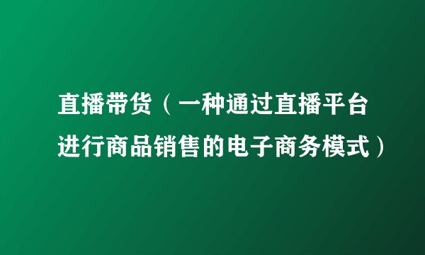 直播带货（一种通过直播平台进行商品销售的电子商务模式）