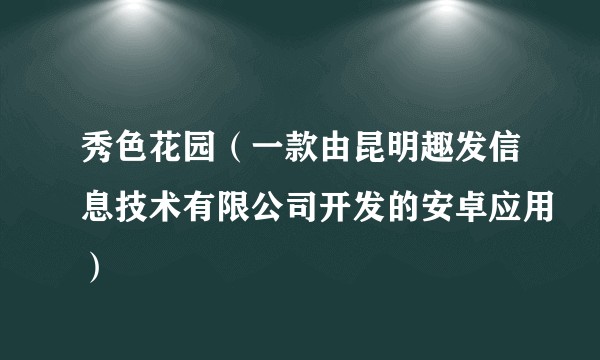 秀色花园（一款由昆明趣发信息技术有限公司开发的安卓应用）