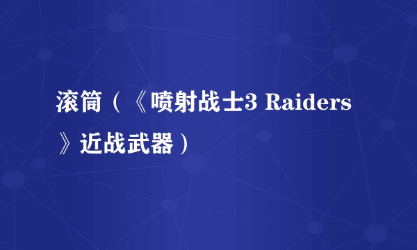 滚筒（《喷射战士3 Raiders》近战武器）