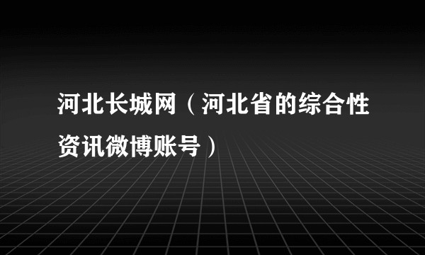 河北长城网（河北省的综合性资讯微博账号）
