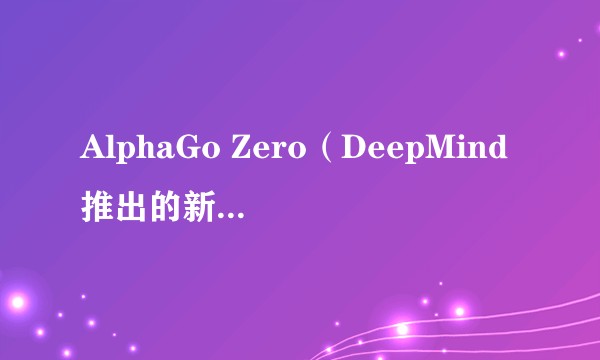 AlphaGo Zero（DeepMind推出的新一代围棋AI）