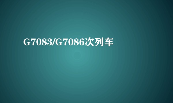 G7083/G7086次列车