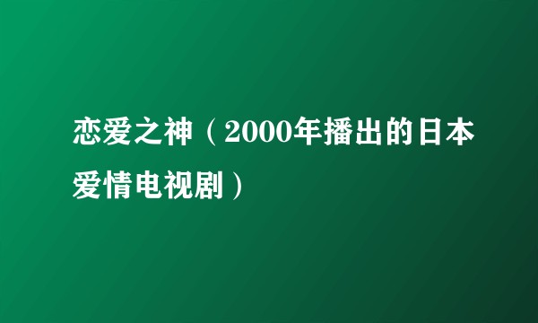 恋爱之神（2000年播出的日本爱情电视剧）