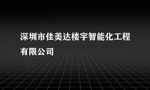 深圳市佳美达楼宇智能化工程有限公司